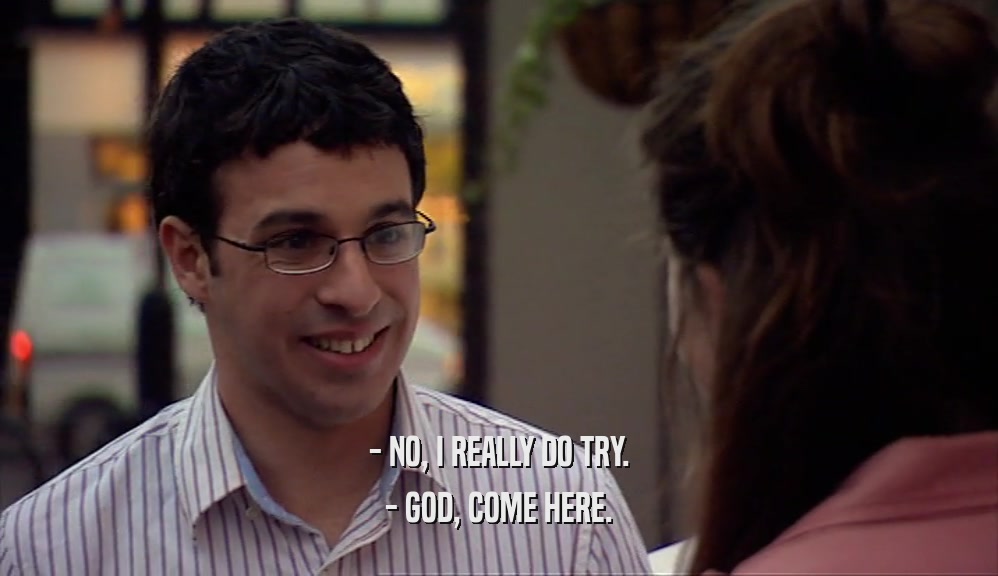 - NO, I REALLY DO TRY. - GOD, COME HERE. 
