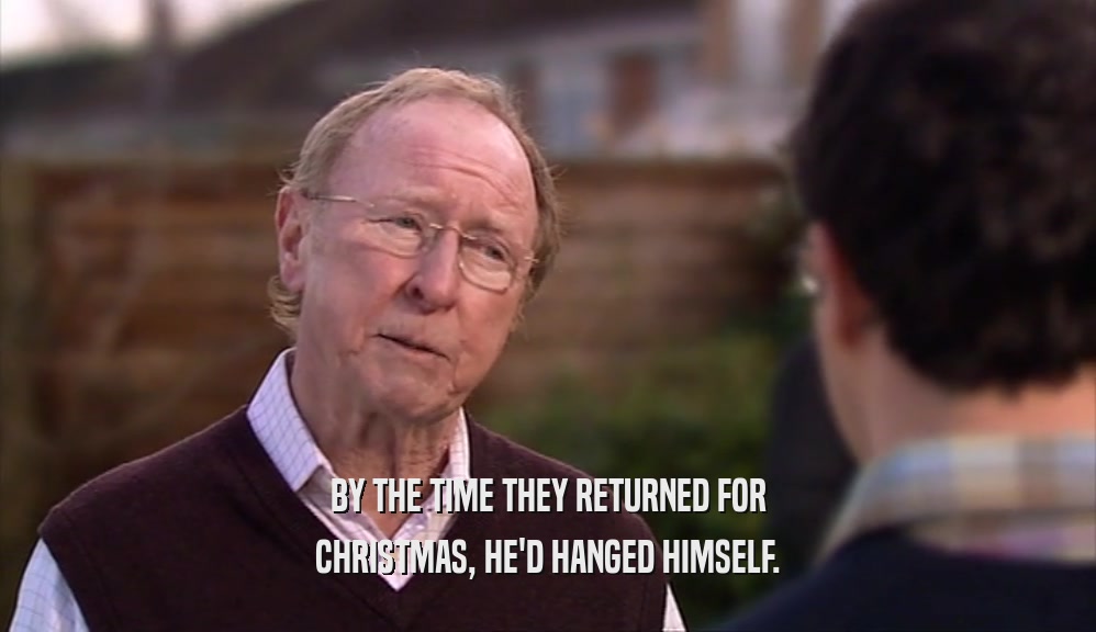 BY THE TIME THEY RETURNED FOR CHRISTMAS, HE'D HANGED HIMSELF. 