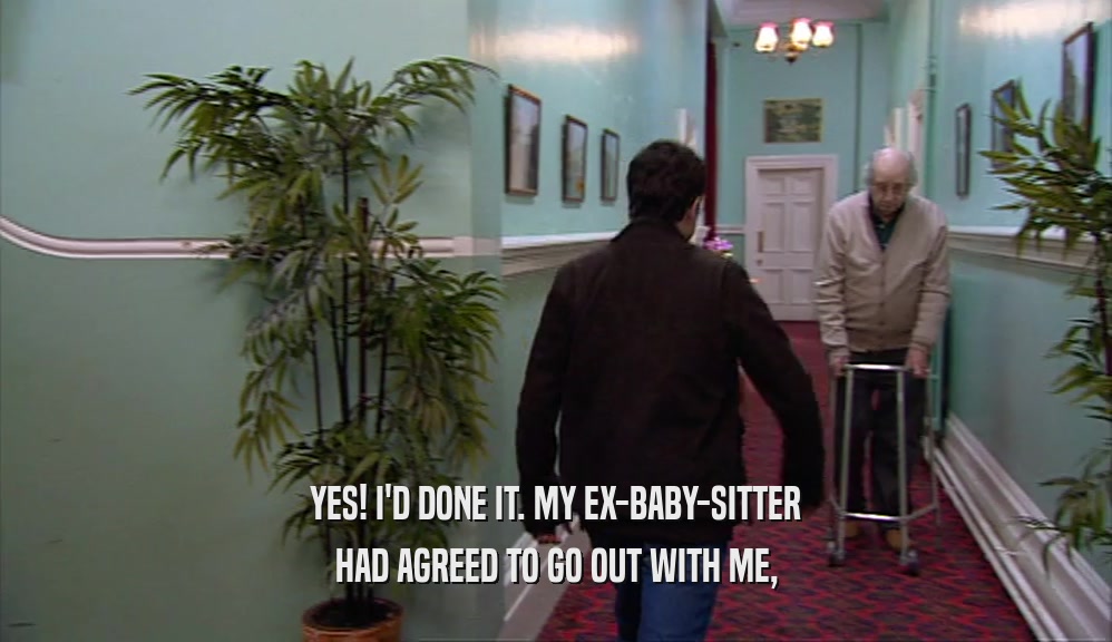 YES! I'D DONE IT. MY EX-BABY-SITTER HAD AGREED TO GO OUT WITH ME, 
