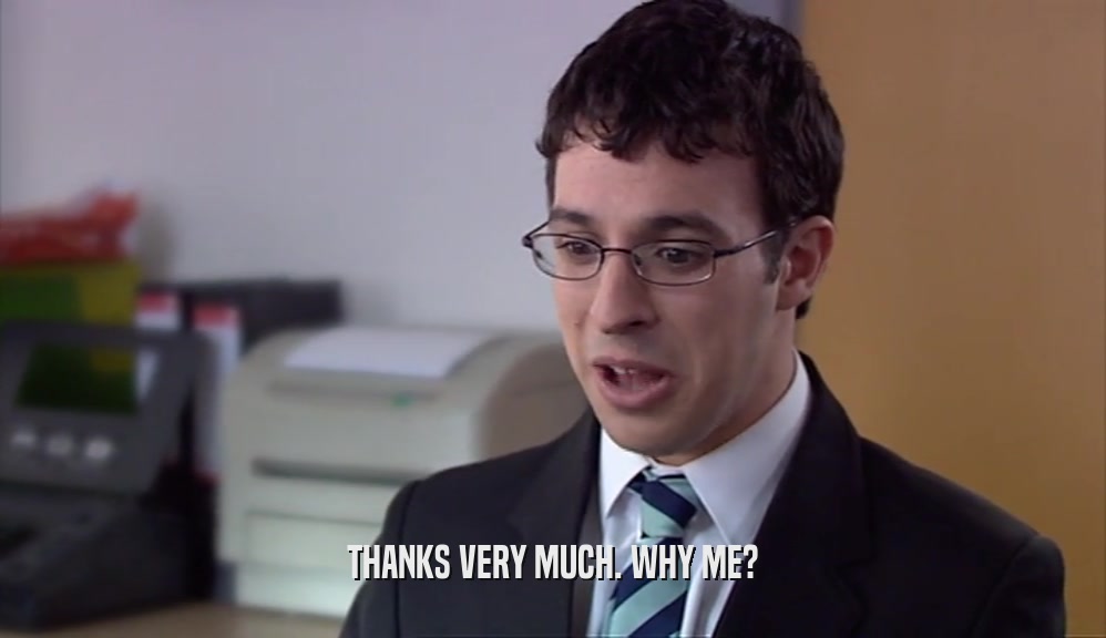 THANKS VERY MUCH. WHY ME?  