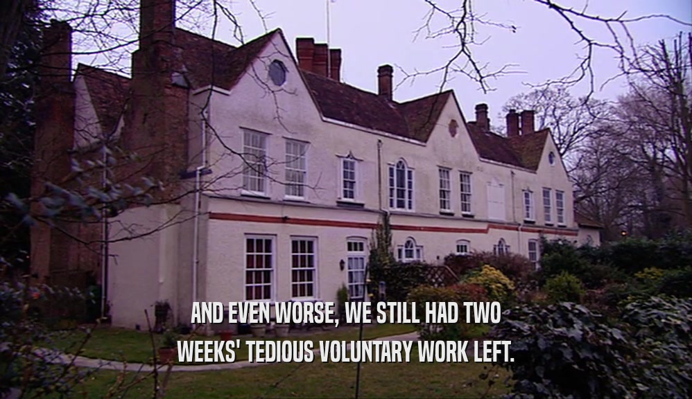 AND EVEN WORSE, WE STILL HAD TWO WEEKS' TEDIOUS VOLUNTARY WORK LEFT. 