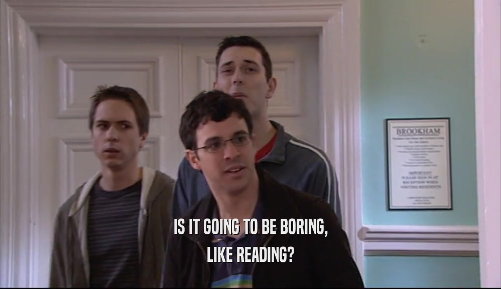 IS IT GOING TO BE BORING, LIKE READING? 