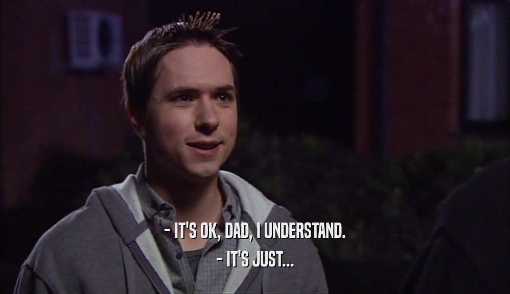 - IT'S OK, DAD, I UNDERSTAND. - IT'S JUST... 