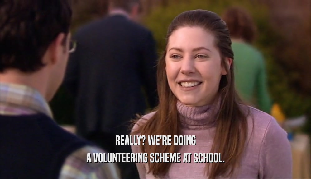 REALLY? WE'RE DOING
 A VOLUNTEERING SCHEME AT SCHOOL.
 