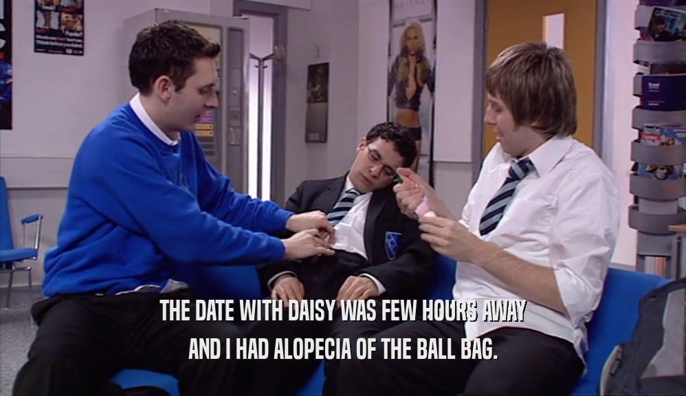 THE DATE WITH DAISY WAS FEW HOURS AWAY
 AND I HAD ALOPECIA OF THE BALL BAG.
 