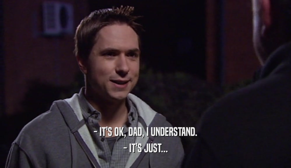- IT'S OK, DAD, I UNDERSTAND. - IT'S JUST... 