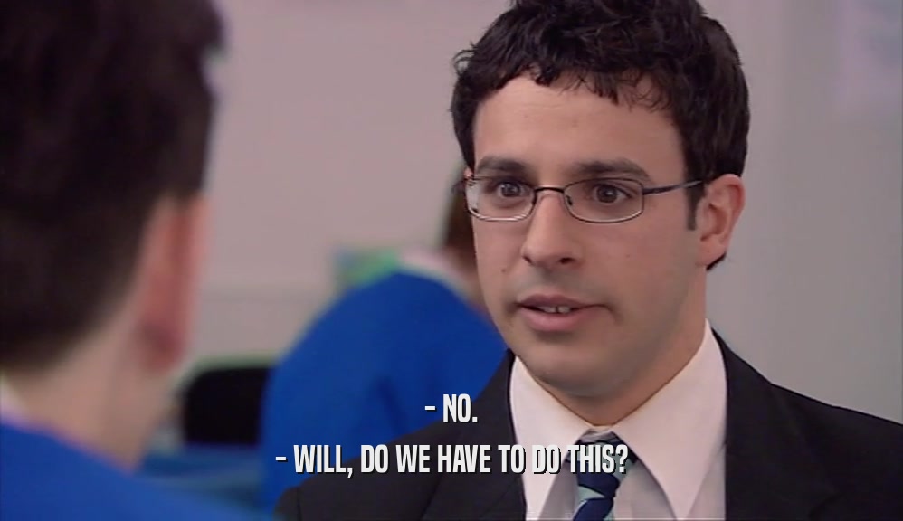 - NO. - WILL, DO WE HAVE TO DO THIS? 