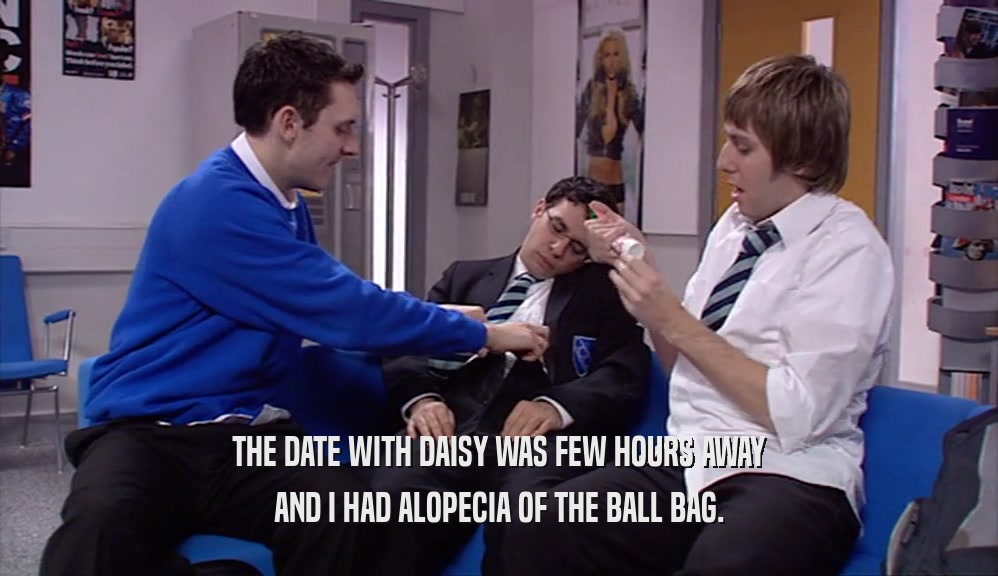 THE DATE WITH DAISY WAS FEW HOURS AWAY AND I HAD ALOPECIA OF THE BALL BAG. 