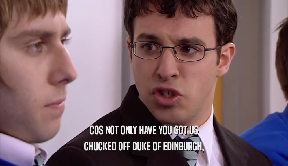 COS NOT ONLY HAVE YOU GOT US CHUCKED OFF DUKE OF EDINBURGH, 