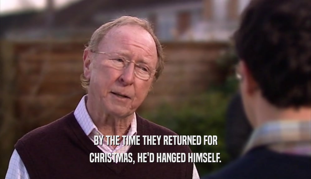 BY THE TIME THEY RETURNED FOR CHRISTMAS, HE'D HANGED HIMSELF. 