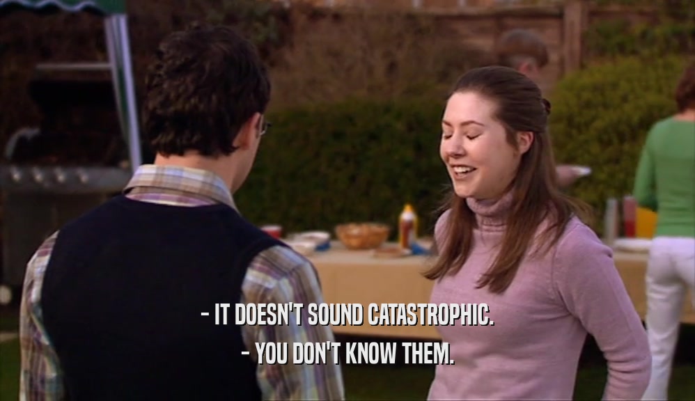 - IT DOESN'T SOUND CATASTROPHIC. - YOU DON'T KNOW THEM. 