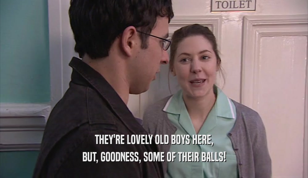 THEY'RE LOVELY OLD BOYS HERE, BUT, GOODNESS, SOME OF THEIR BALLS! 