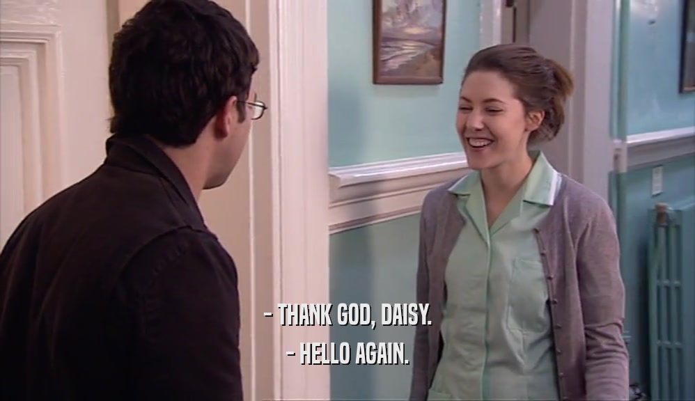 - THANK GOD, DAISY. - HELLO AGAIN. 