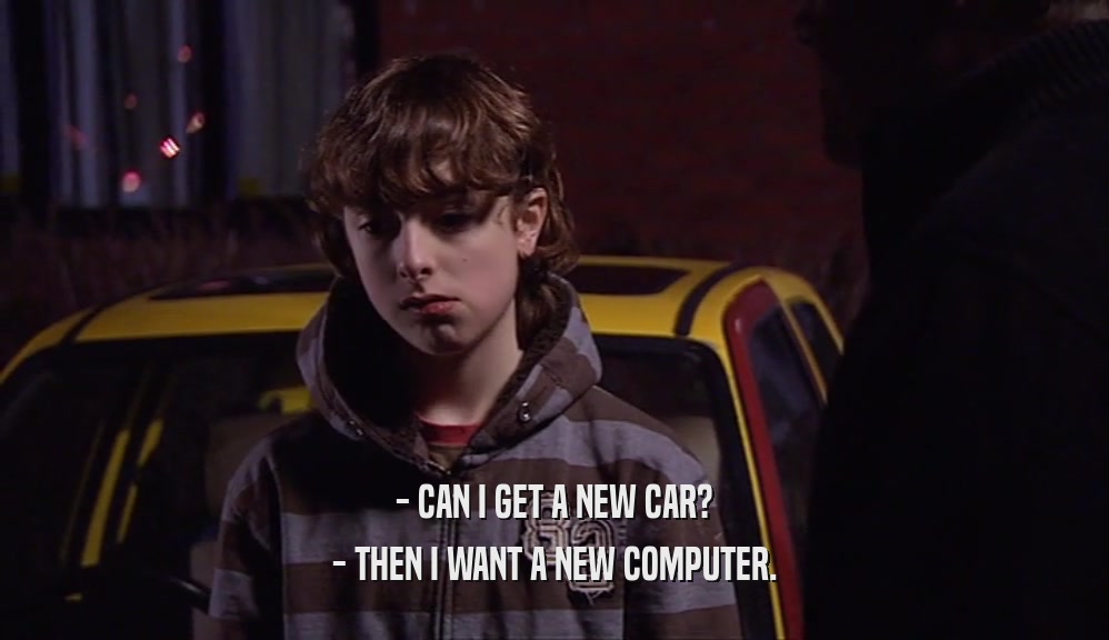 - CAN I GET A NEW CAR? - THEN I WANT A NEW COMPUTER. 