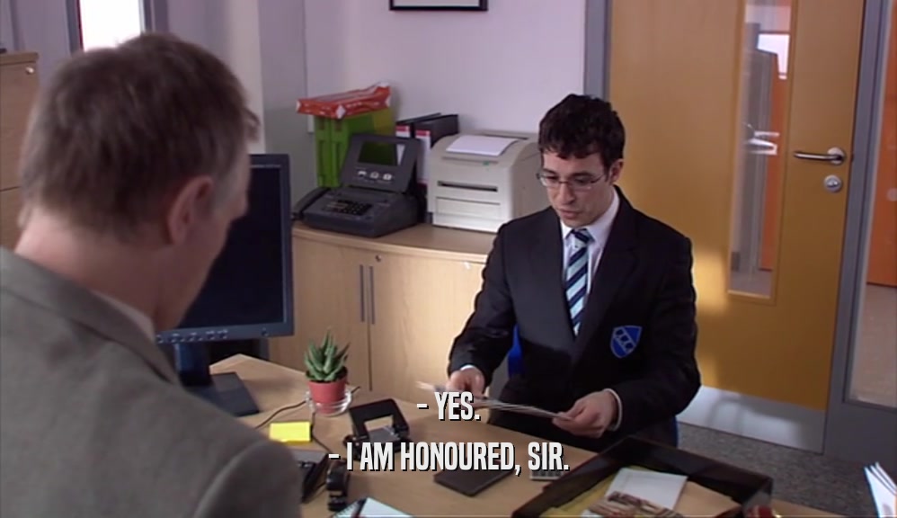 - YES. - I AM HONOURED, SIR. 
