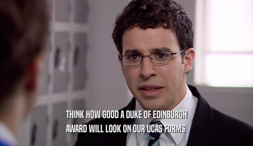 THINK HOW GOOD A DUKE OF EDINBURGH AWARD WILL LOOK ON OUR UCAS FORMS. 