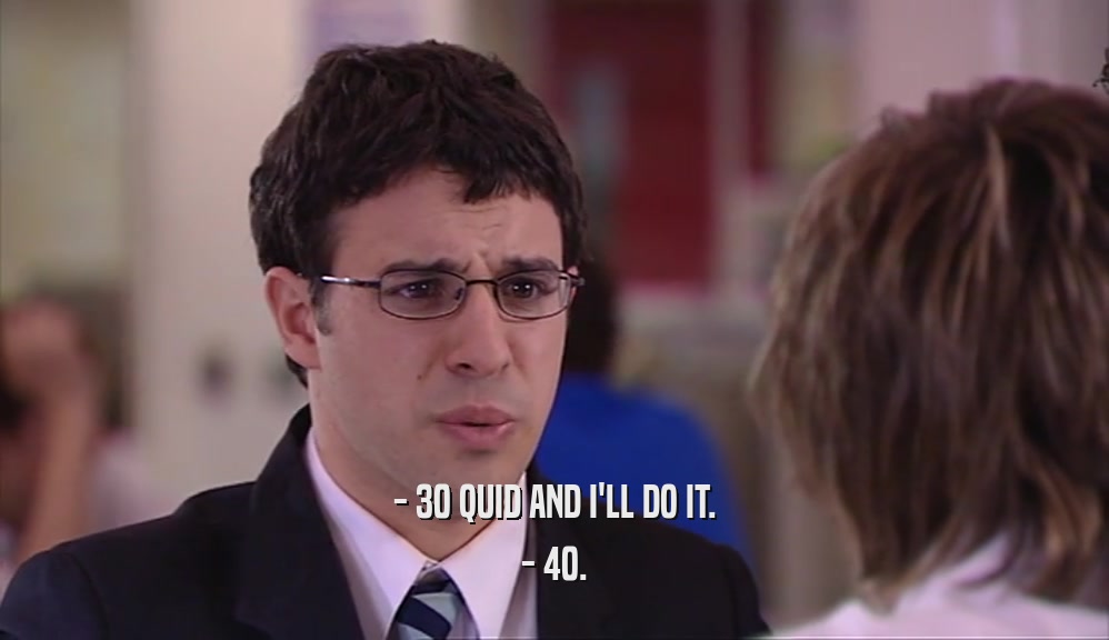 - 30 QUID AND I'LL DO IT. - 40. 