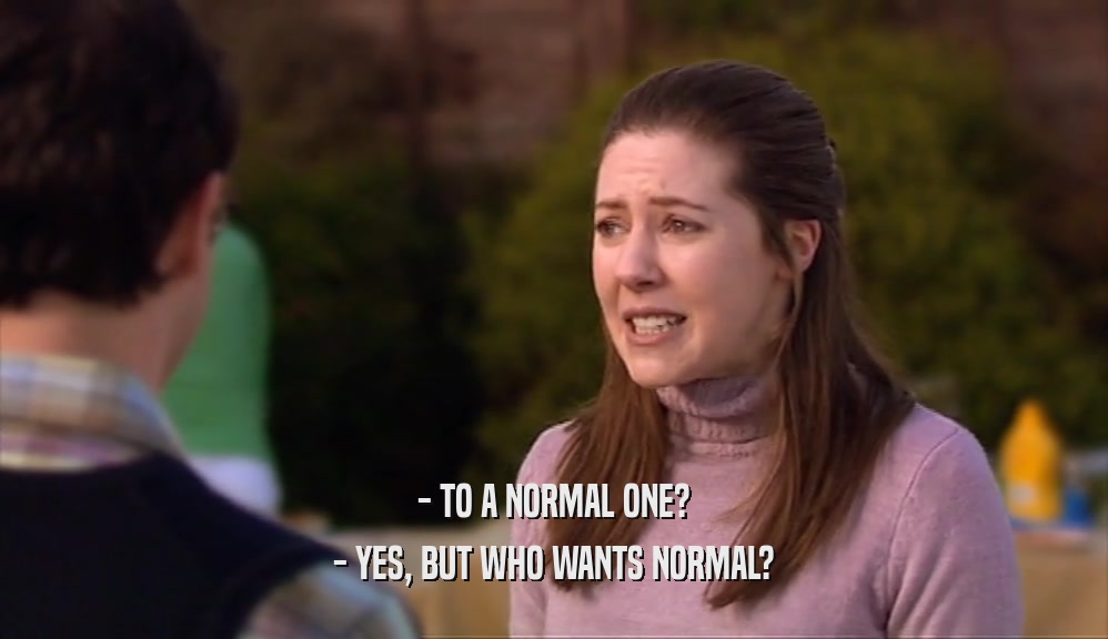 - TO A NORMAL ONE? - YES, BUT WHO WANTS NORMAL? 