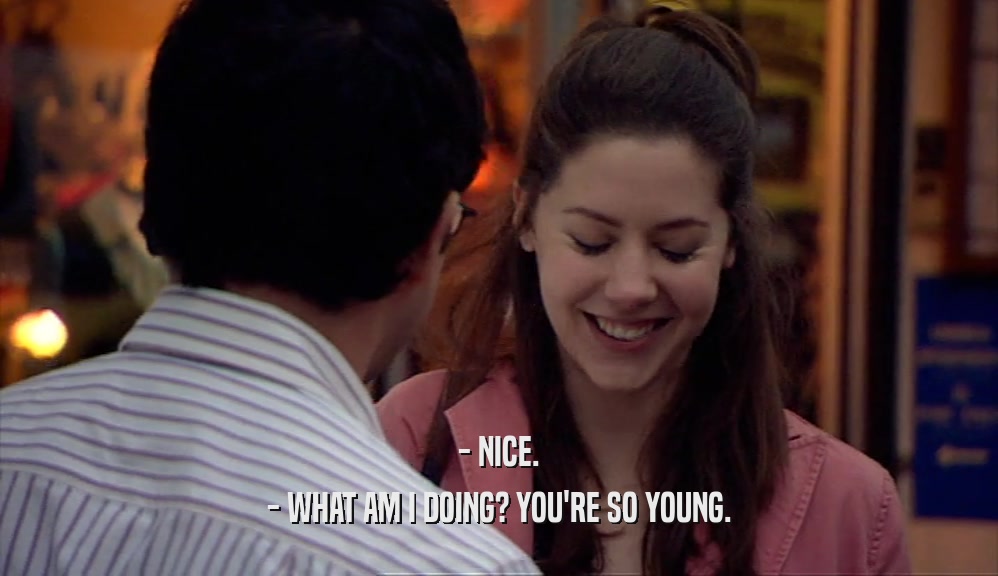 - NICE. - WHAT AM I DOING? YOU'RE SO YOUNG. 
