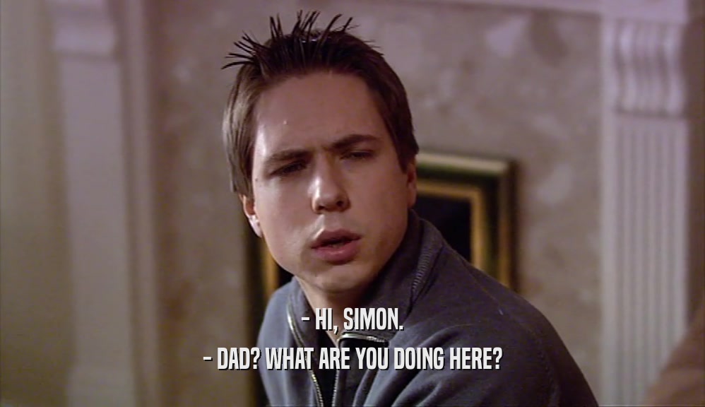 - HI, SIMON. - DAD? WHAT ARE YOU DOING HERE? 