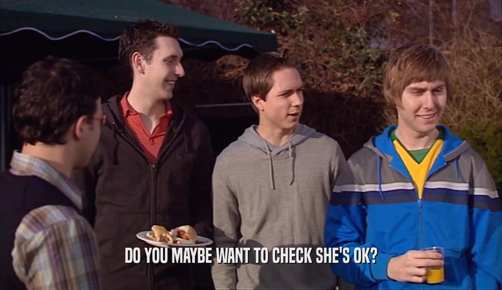 DO YOU MAYBE WANT TO CHECK SHE'S OK?  