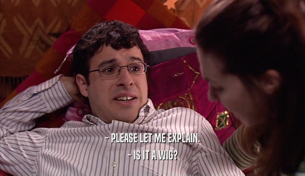- PLEASE LET ME EXPLAIN. - IS IT A WIG? 