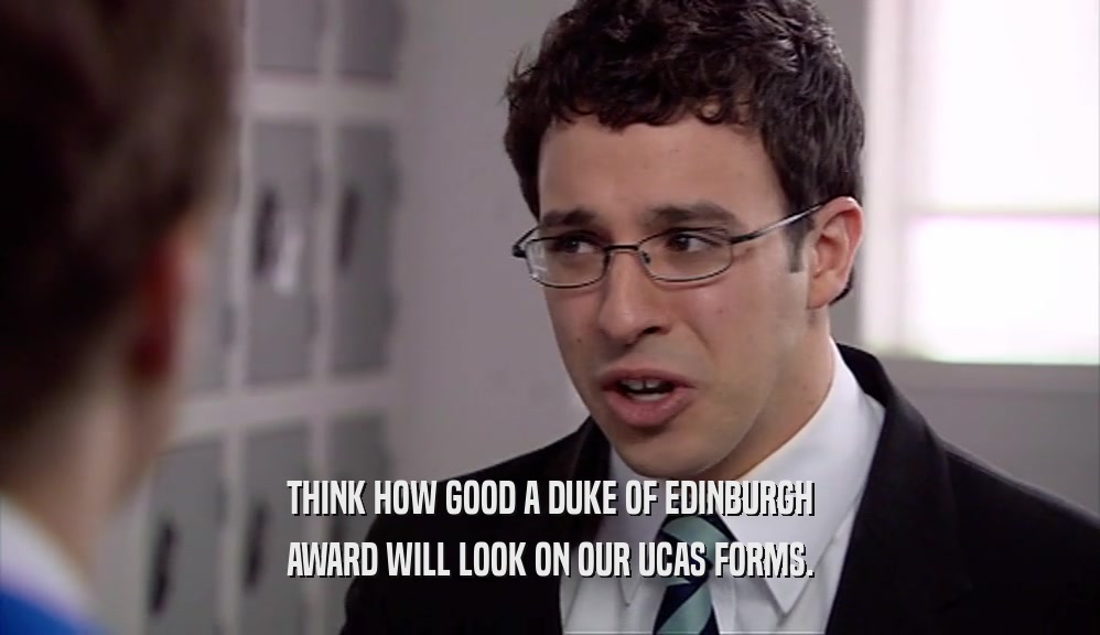THINK HOW GOOD A DUKE OF EDINBURGH AWARD WILL LOOK ON OUR UCAS FORMS. 