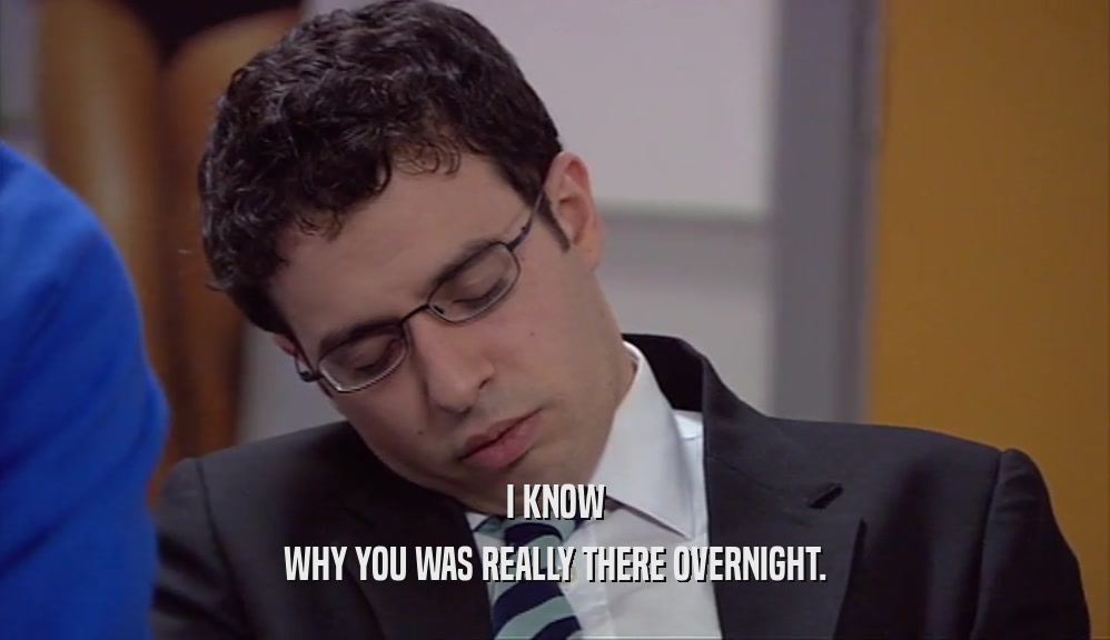 I KNOW WHY YOU WAS REALLY THERE OVERNIGHT. 