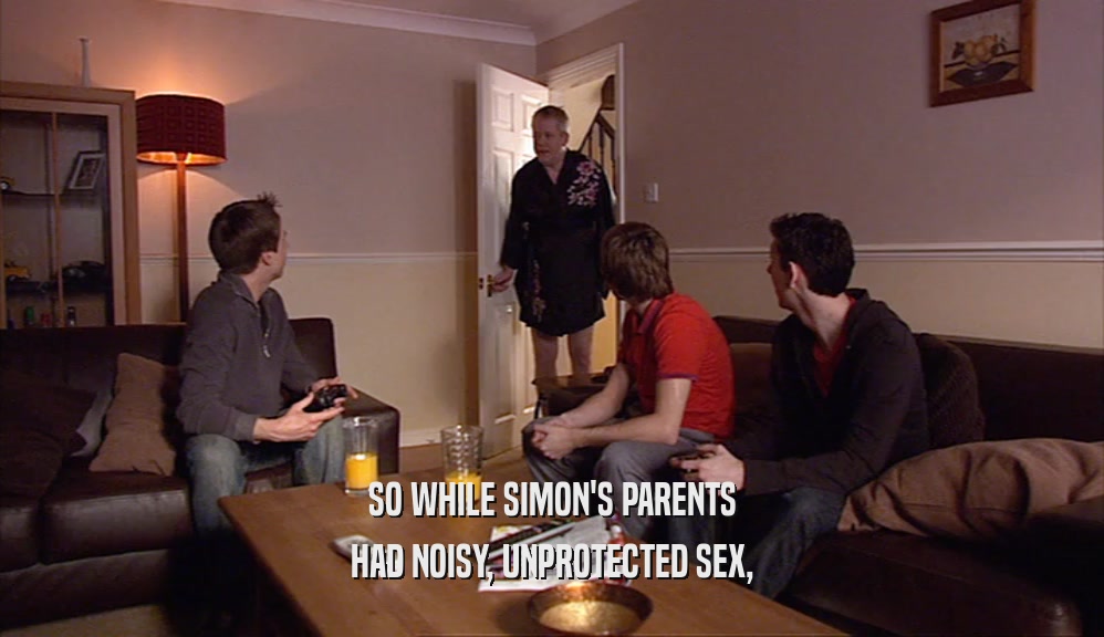 SO WHILE SIMON'S PARENTS HAD NOISY, UNPROTECTED SEX, 