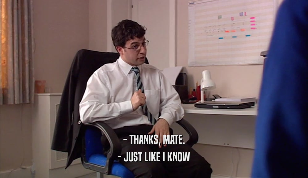 - THANKS, MATE. - JUST LIKE I KNOW 