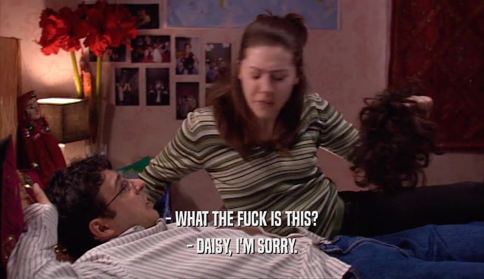 - WHAT THE FUCK IS THIS? - DAISY, I'M SORRY. 