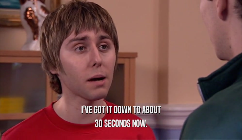 I'VE GOT IT DOWN TO ABOUT 30 SECONDS NOW. 