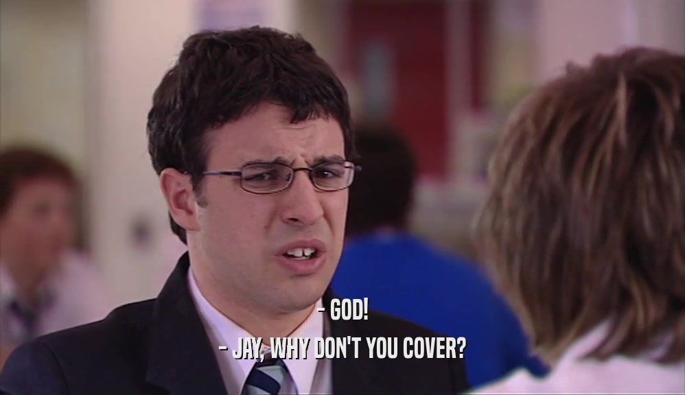 - GOD! - JAY, WHY DON'T YOU COVER? 