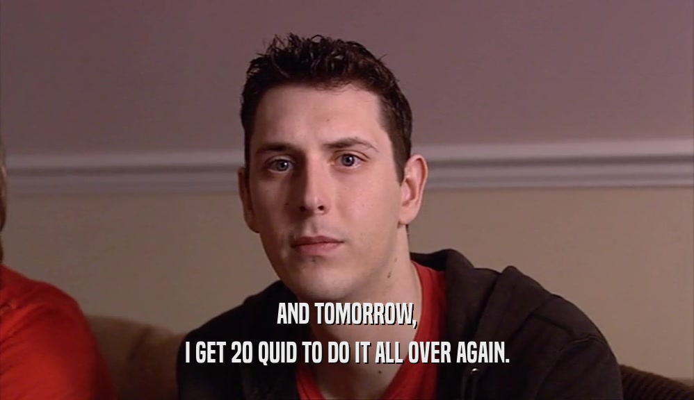 AND TOMORROW, I GET 20 QUID TO DO IT ALL OVER AGAIN. 