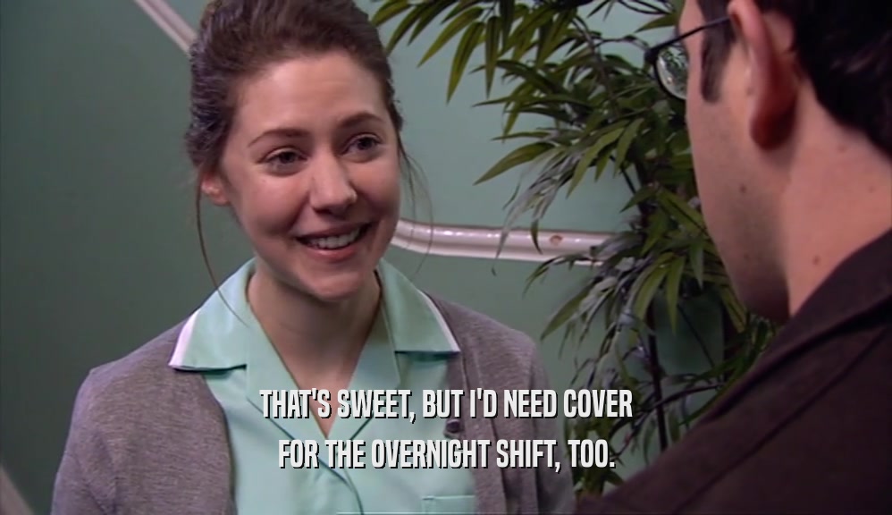THAT'S SWEET, BUT I'D NEED COVER FOR THE OVERNIGHT SHIFT, TOO. 