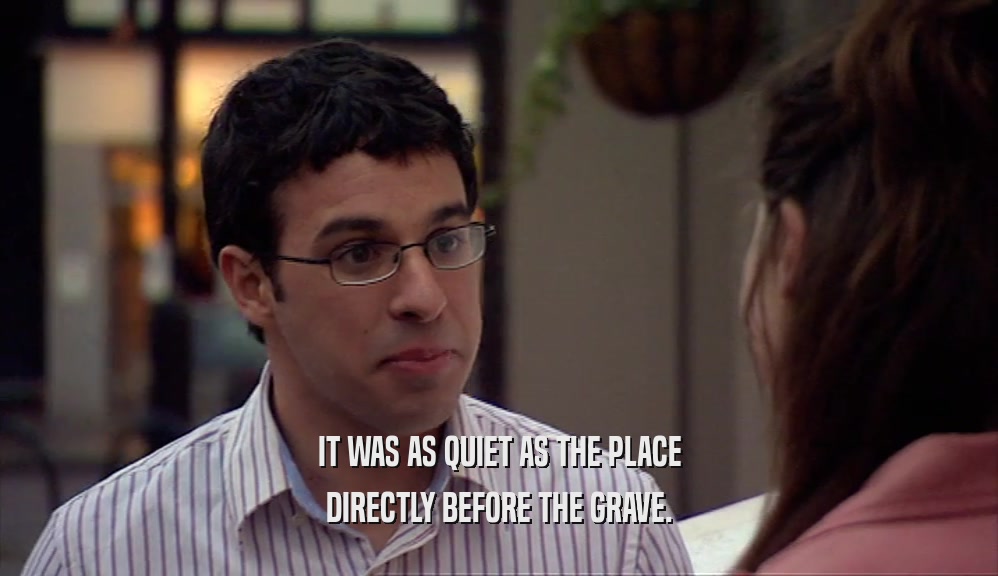 IT WAS AS QUIET AS THE PLACE DIRECTLY BEFORE THE GRAVE. 