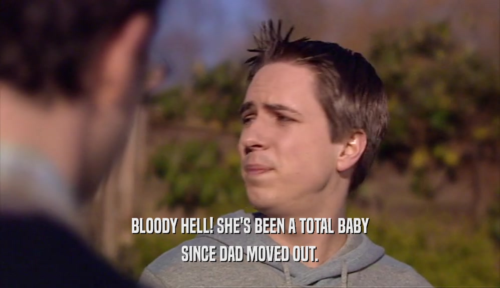 BLOODY HELL! SHE'S BEEN A TOTAL BABY SINCE DAD MOVED OUT. 