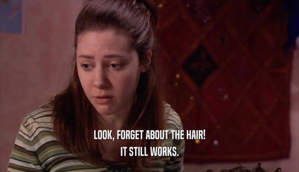 LOOK, FORGET ABOUT THE HAIR! IT STILL WORKS. 