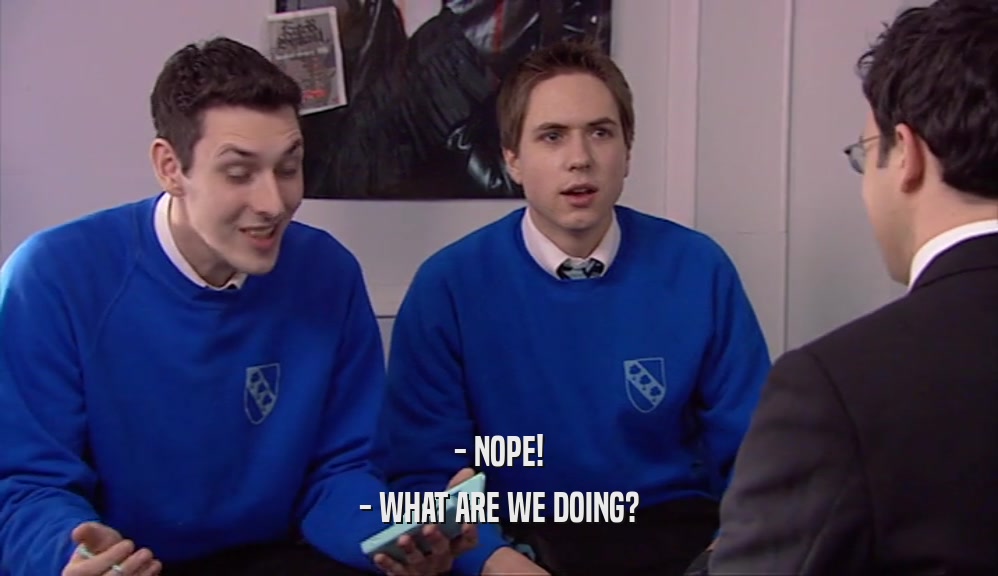 - NOPE! - WHAT ARE WE DOING? 