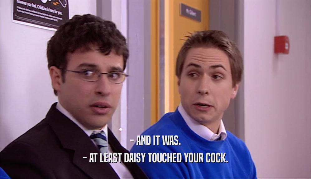 - AND IT WAS.
 - AT LEAST DAISY TOUCHED YOUR COCK.
 
