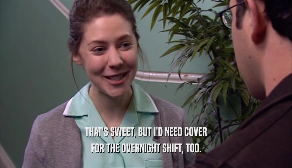 THAT'S SWEET, BUT I'D NEED COVER FOR THE OVERNIGHT SHIFT, TOO. 