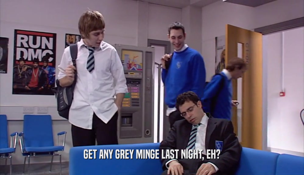 GET ANY GREY MINGE LAST NIGHT, EH?  