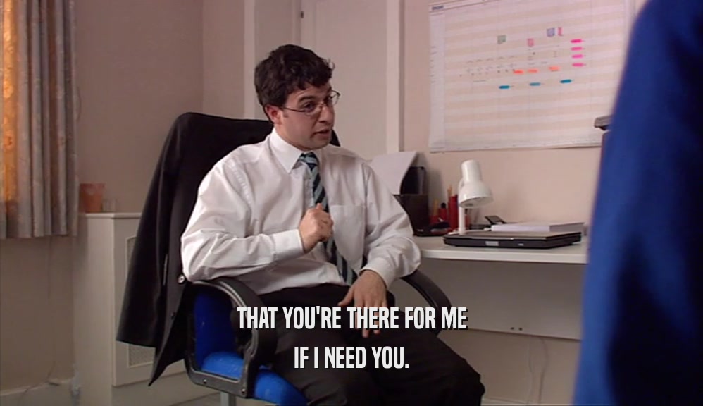 THAT YOU'RE THERE FOR ME IF I NEED YOU. 