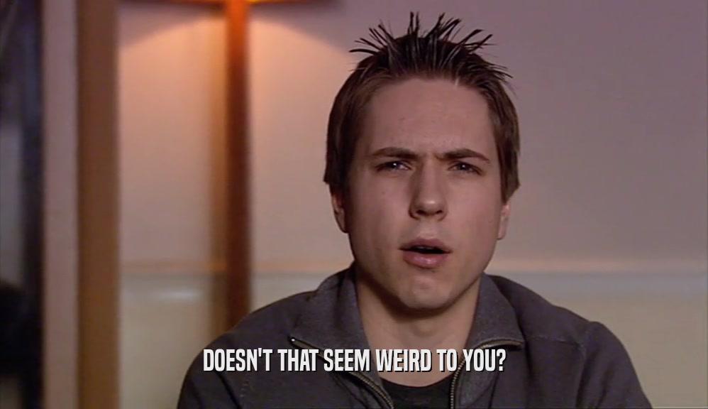DOESN'T THAT SEEM WEIRD TO YOU?  