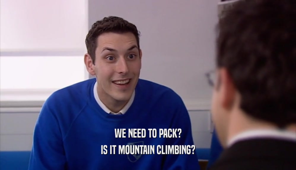 WE NEED TO PACK? IS IT MOUNTAIN CLIMBING? 
