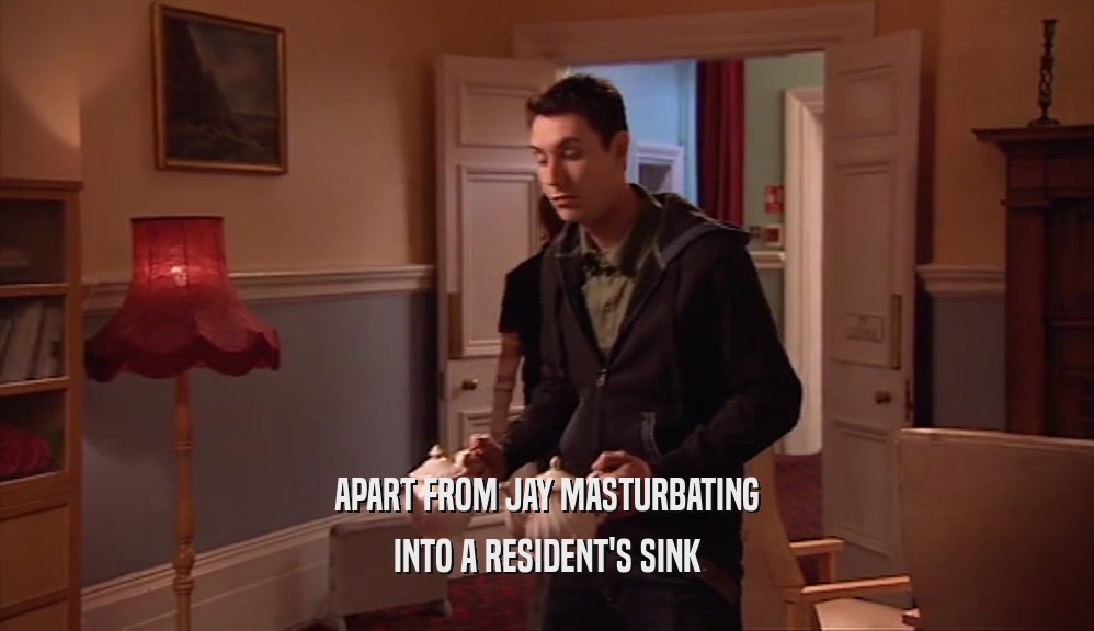 APART FROM JAY MASTURBATING INTO A RESIDENT'S SINK 