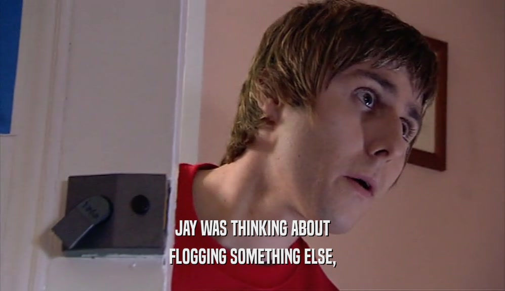 JAY WAS THINKING ABOUT
 FLOGGING SOMETHING ELSE,
 