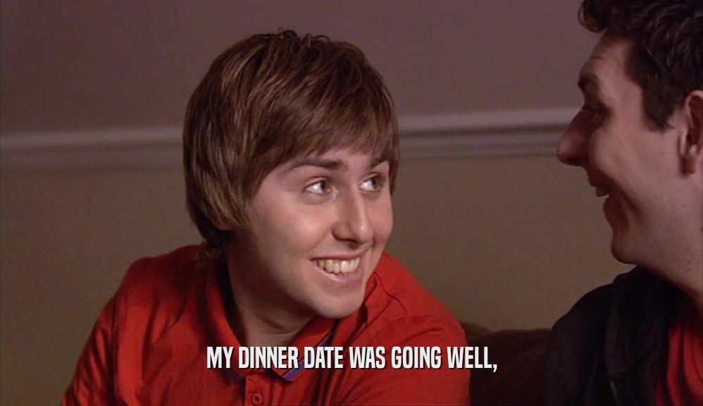 MY DINNER DATE WAS GOING WELL,  