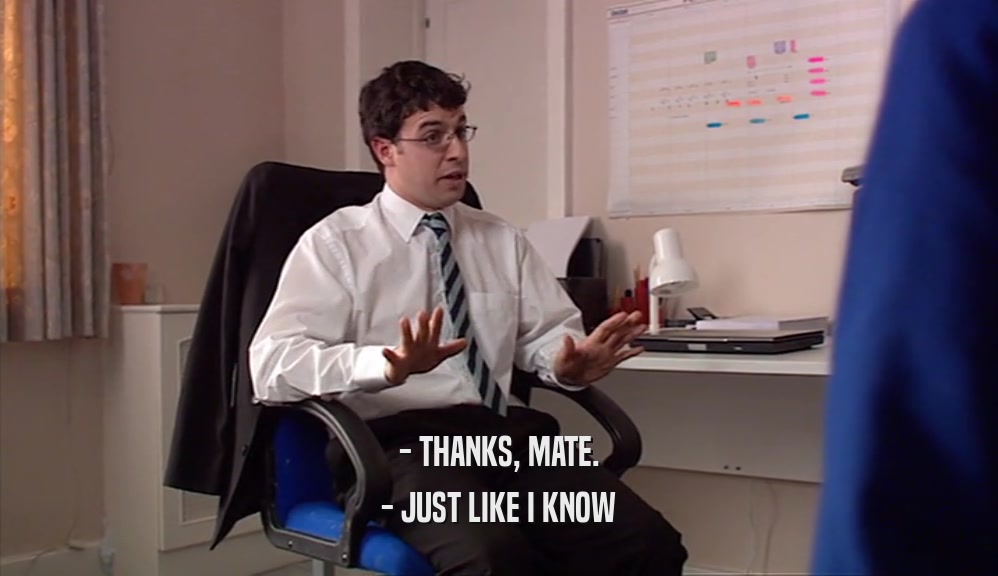 - THANKS, MATE. - JUST LIKE I KNOW 