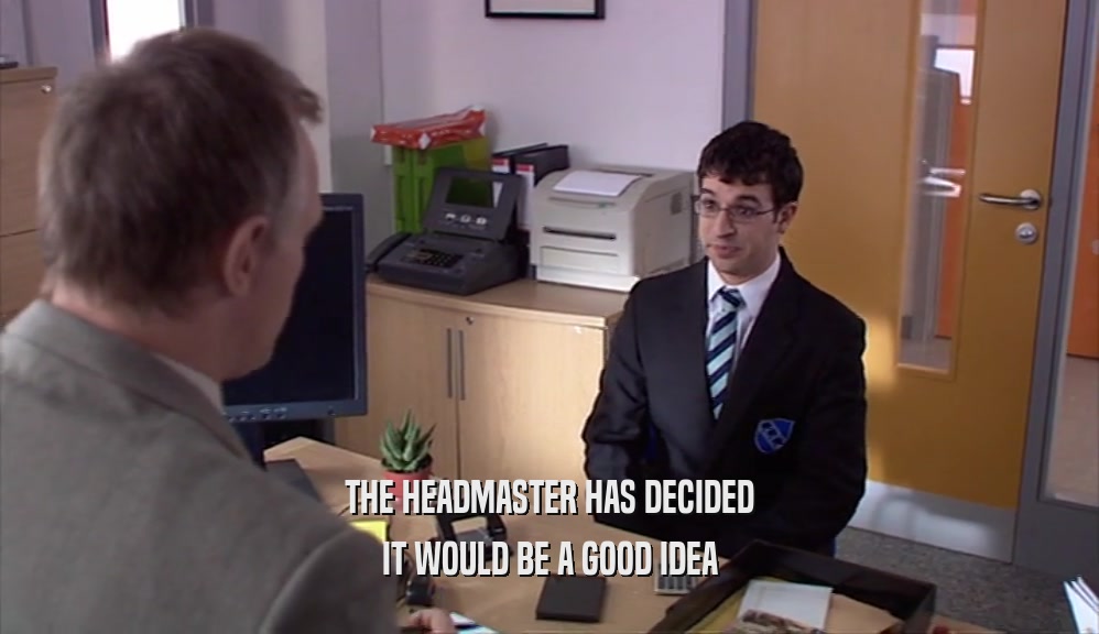 THE HEADMASTER HAS DECIDED IT WOULD BE A GOOD IDEA 